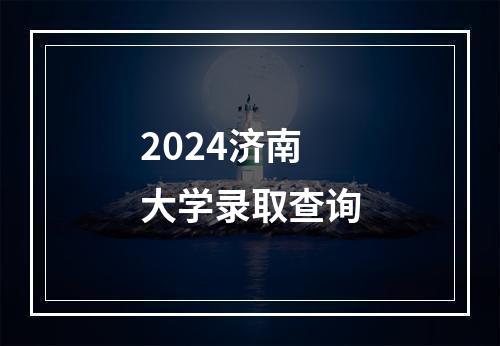 2024济南大学录取查询