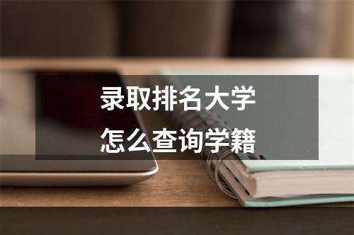 录取排名大学怎么查询学籍