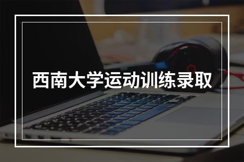 西南大学运动训练录取