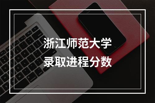 浙江师范大学录取进程分数