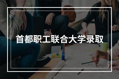 首都职工联合大学录取