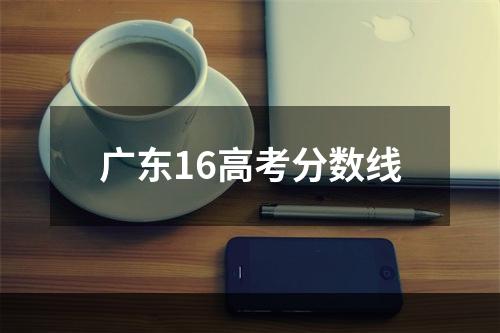 广东16高考分数线