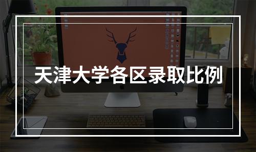 天津大学各区录取比例