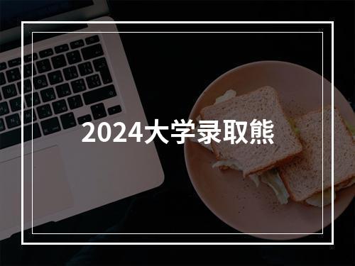 2024大学录取熊