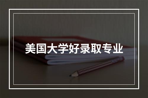 美国大学好录取专业