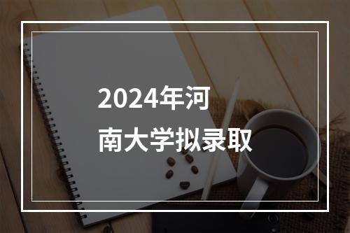 2024年河南大学拟录取