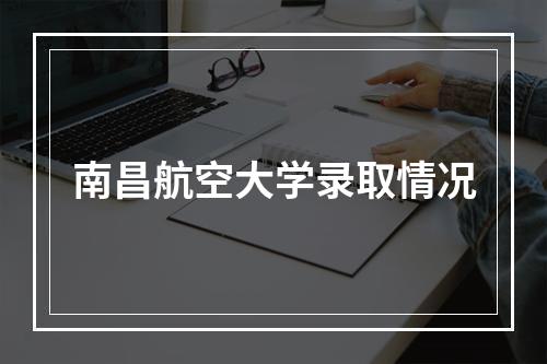 南昌航空大学录取情况