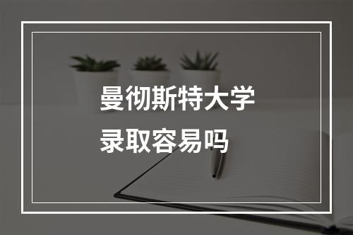 曼彻斯特大学录取容易吗