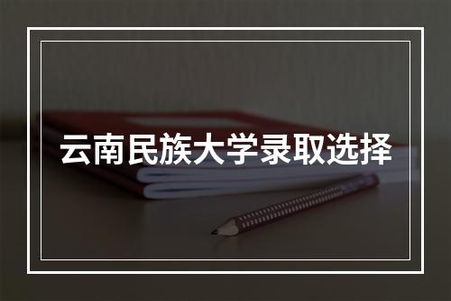 云南民族大学录取选择