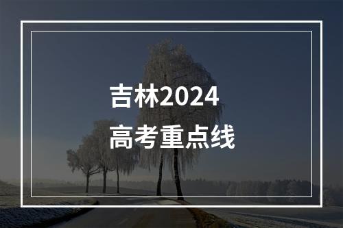 吉林2024高考重点线