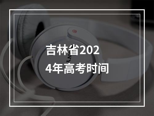 吉林省2024年高考时间