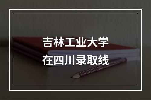 吉林工业大学在四川录取线