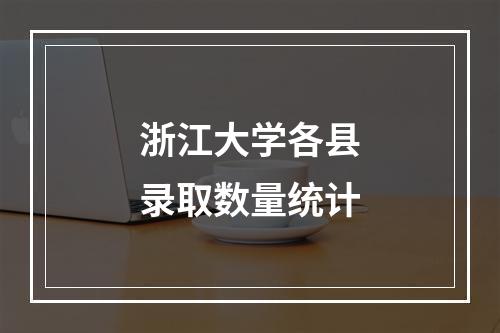 浙江大学各县录取数量统计