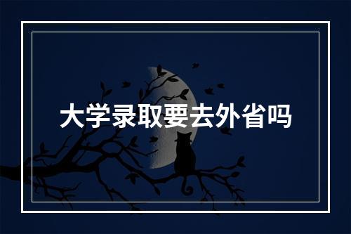 大学录取要去外省吗