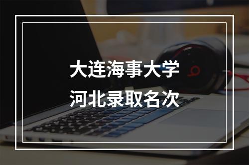 大连海事大学河北录取名次