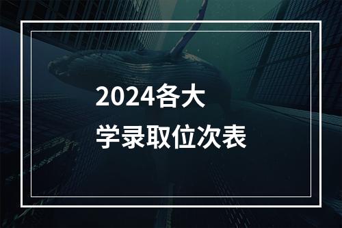 2024各大学录取位次表