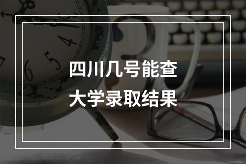 四川几号能查大学录取结果