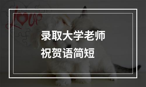 录取大学老师祝贺语简短