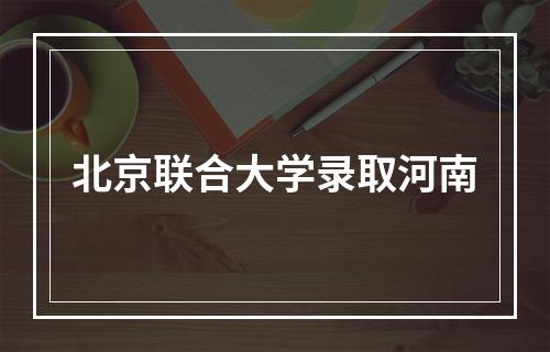 北京联合大学录取河南