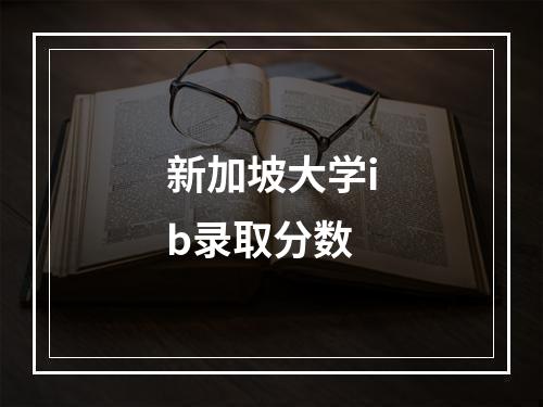 新加坡大学ib录取分数