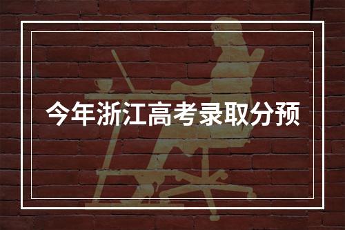 今年浙江高考录取分预