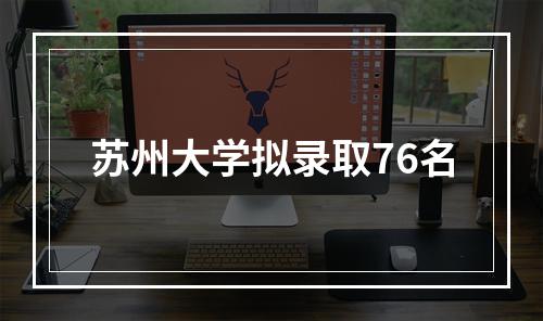 苏州大学拟录取76名