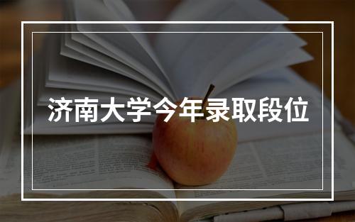 济南大学今年录取段位