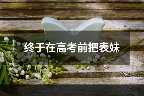 终于在高考前把表妹