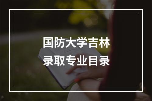 国防大学吉林录取专业目录