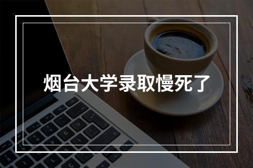 烟台大学录取慢死了