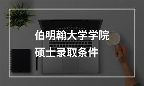 伯明翰大学学院硕士录取条件