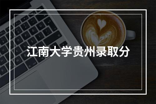 江南大学贵州录取分