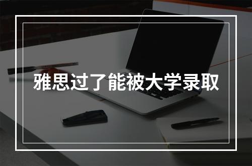 雅思过了能被大学录取