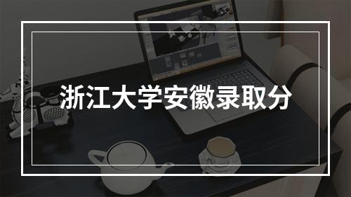 浙江大学安徽录取分