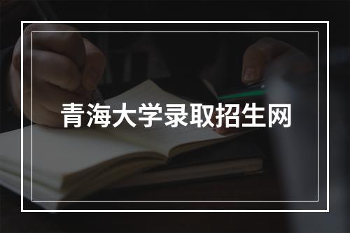 青海大学录取招生网