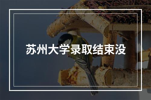 苏州大学录取结束没