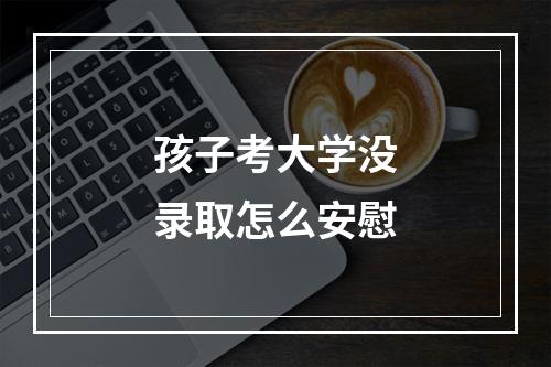 孩子考大学没录取怎么安慰