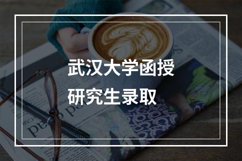 武汉大学函授研究生录取