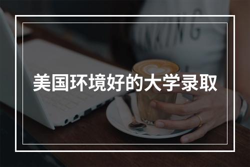 美国环境好的大学录取