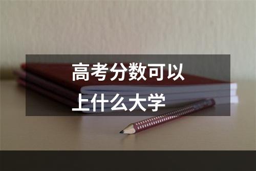 高考分数可以上什么大学