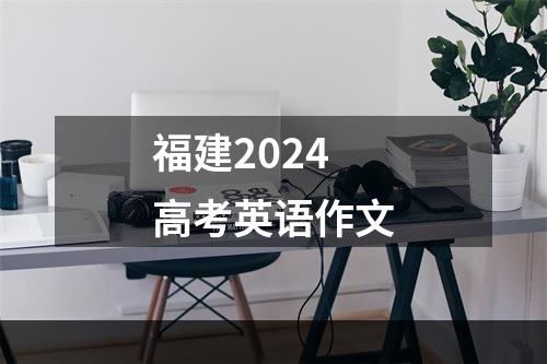 福建2024高考英语作文