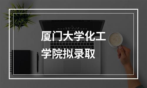 厦门大学化工学院拟录取