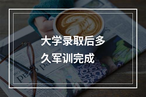 大学录取后多久军训完成