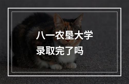 八一农垦大学录取完了吗