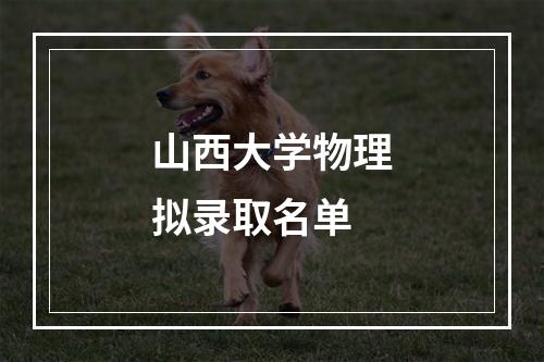 山西大学物理拟录取名单