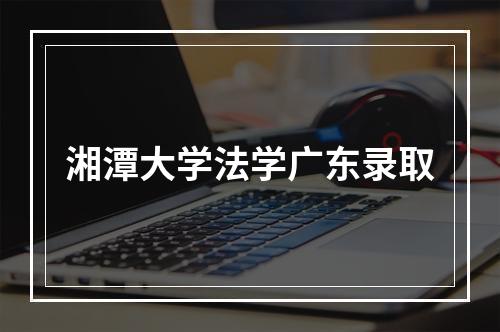 湘潭大学法学广东录取