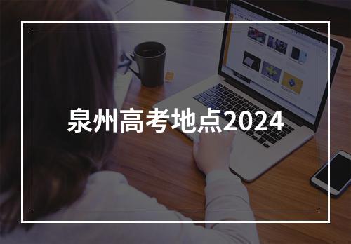 泉州高考地点2024