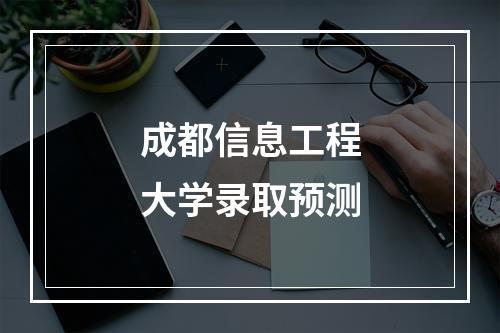 成都信息工程大学录取预测