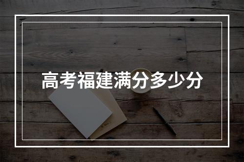 高考福建满分多少分