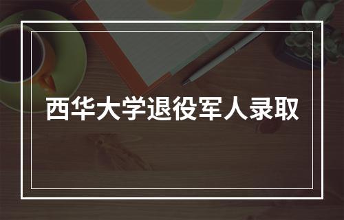 西华大学退役军人录取